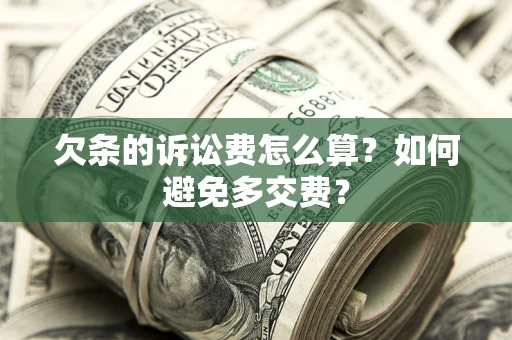 济南欠条的诉讼费怎么算？如何避免多交费？
