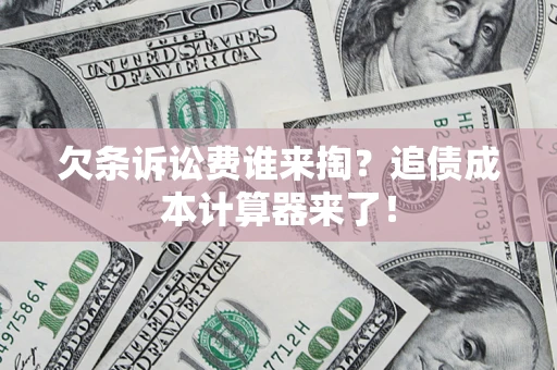 济南欠条诉讼费谁来掏？追债成本计算器来了！