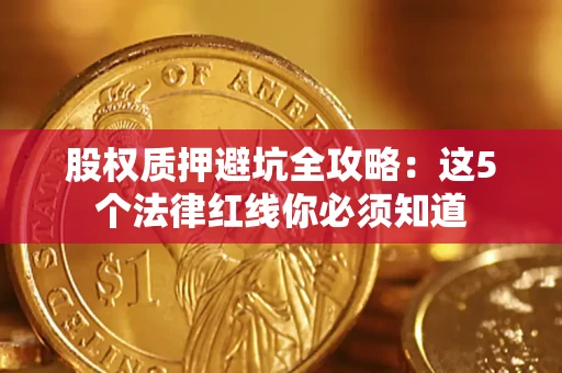 济南股权质押避坑全攻略：这5个法律红线你必须知道