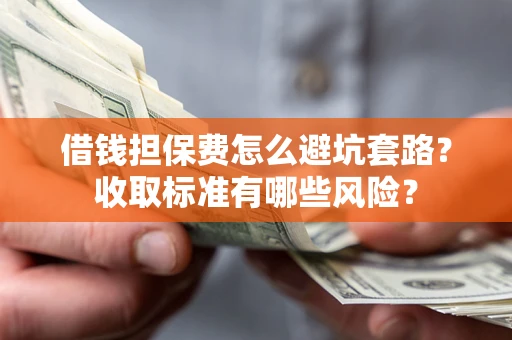 济南借钱担保费怎么避坑套路?收取标准有哪些风险? 济南借钱担保费怎么避坑套路?收取标准有哪些风险?