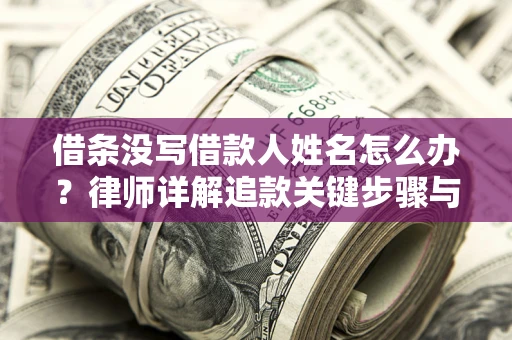 济南借条没写借款人姓名怎么办？律师详解追款关键步骤与证据链构建