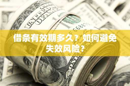 济南借条有效期多久？如何避免失效风险？