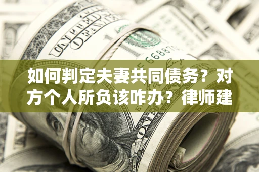 济南如何判定夫妻共同债务？对方个人所负该咋办？律师建议