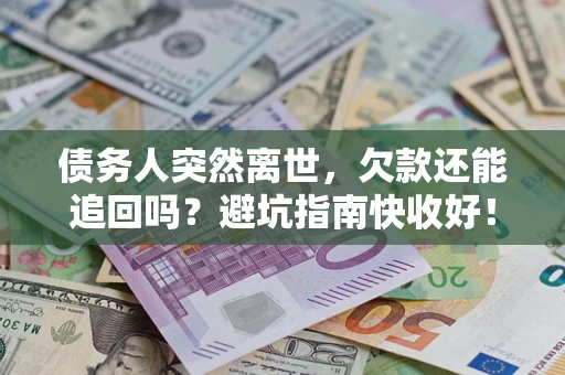 济南债务人突然离世，欠款还能追回吗？避坑指南快收好！