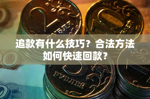 济南追款有什么技巧？合法方法如何快速回款？