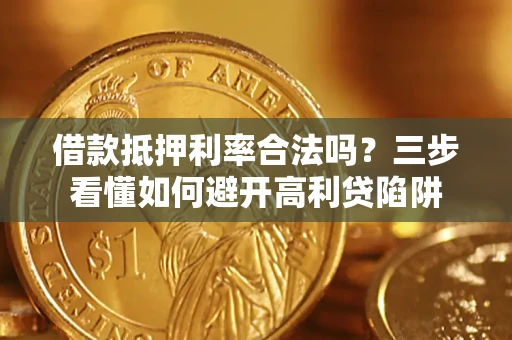 济南借款抵押利率合法吗？三步看懂如何避开高利贷陷阱