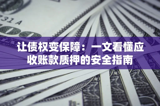 济南让债权变保障：一文看懂应收账款质押的安全指南