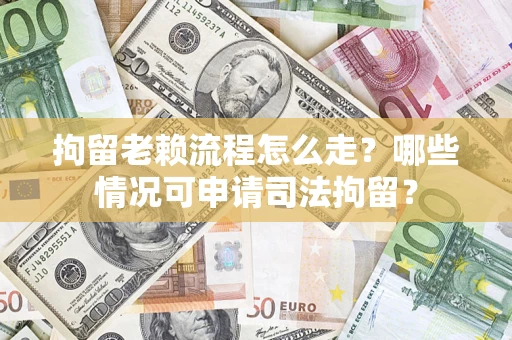 济南拘留老赖流程怎么走？哪些情况可申请司法拘留？