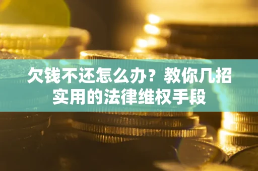 济南欠钱不还怎么办？教你几招实用的法律维权手段