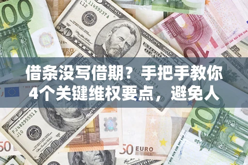 济南借条没写借期？手把手教你4个关键维权要点，避免人财两空