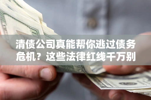 济南清债公司真能帮你逃过债务危机？这些法律红线千万别踩