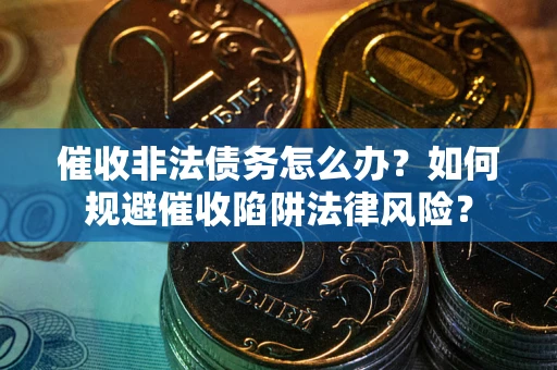 济南催收非法债务怎么办？如何规避催收陷阱法律风险？