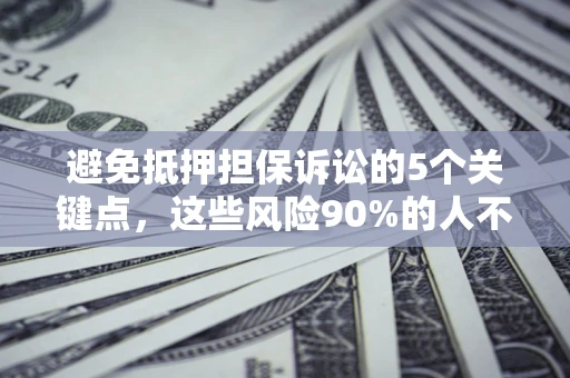 济南避免抵押担保诉讼的5个关键点，这些风险90%的人不知道！