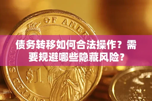 济南债务转移如何合法操作？需要规避哪些隐藏风险？