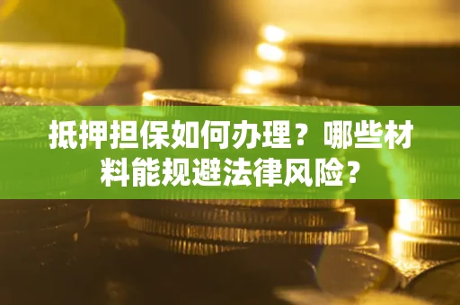 济南抵押担保如何办理？哪些材料能规避法律风险？