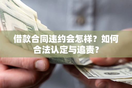 济南借款合同违约会怎样？如何合法认定与追责？