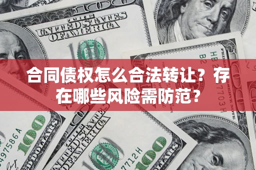 济南合同债权怎么合法转让？存在哪些风险需防范？