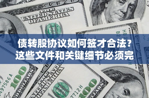 济南债转股协议如何签才合法？这些文件和关键细节必须完整
