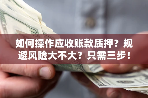 济南如何操作应收账款质押？规避风险大不大？只需三步！