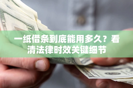 济南一纸借条到底能用多久？看清法律时效关键细节