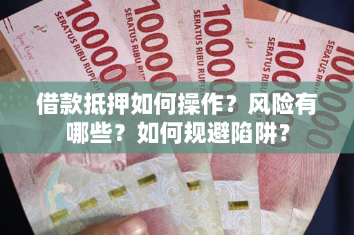 济南借款抵押如何操作?风险有哪些?如何规避陷阱? 济南借款抵押如何操作?风险有哪些?如何规避陷阱?
