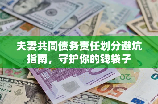 济南夫妻共同债务责任划分避坑指南，守护你的钱袋子
