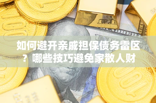 济南如何避开亲戚担保债务雷区？哪些技巧避免家散人财