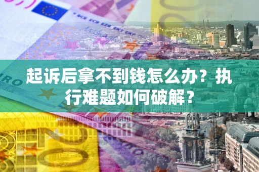 济南起诉后拿不到钱怎么办？执行难题如何破解？