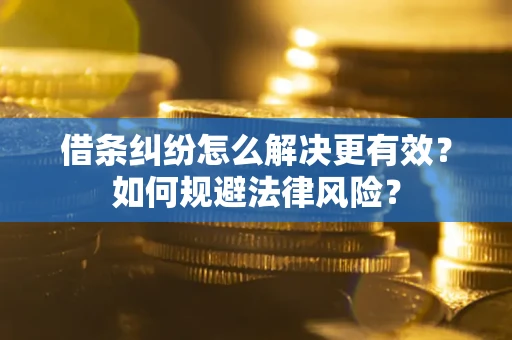 济南借条纠纷怎么解决更有效？如何规避法律风险？