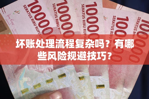 济南坏账处理流程复杂吗？有哪些风险规避技巧？