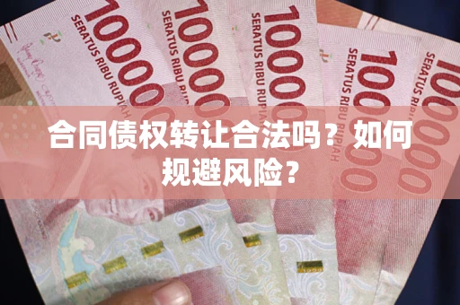 济南合同债权转让合法吗？如何规避风险？