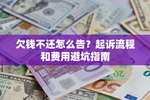 济南欠钱不还怎么告？起诉流程和费用避坑指南