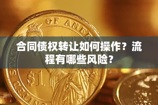 济南合同债权转让如何操作？流程有哪些风险？