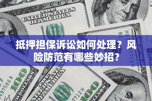 济南抵押担保诉讼如何处理？风险防范有哪些妙招？