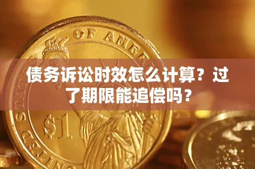 济南债务诉讼时效怎么计算？过了期限能追偿吗？