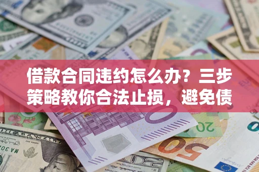 济南借款合同违约怎么办？三步策略教你合法止损，避免债务危机升级