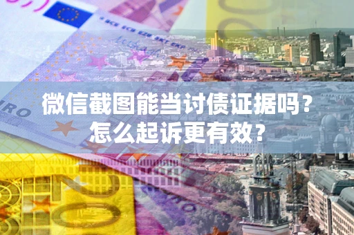 济南微信截图能当讨债证据吗？怎么起诉更有效？