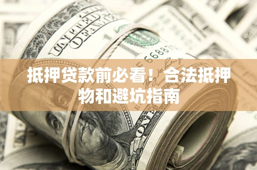 济南抵押贷款前必看！合法抵押物和避坑指南