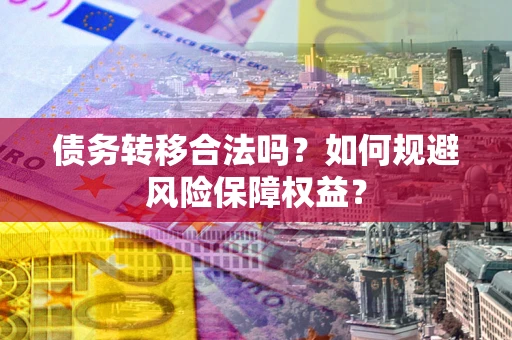 济南债务转移合法吗？如何规避风险保障权益？