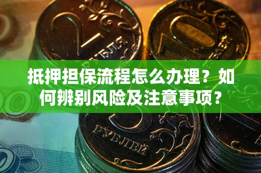 济南抵押担保流程怎么办理？如何辨别风险及注意事项？