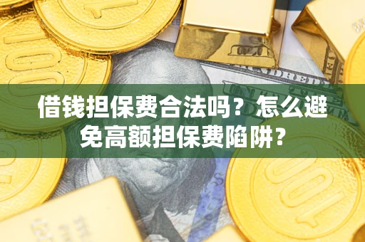 济南借钱担保费合法吗？怎么避免高额担保费陷阱？