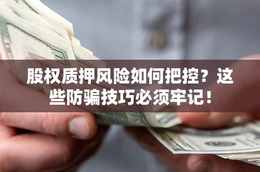 济南股权质押风险如何把控？这些防骗技巧必须牢记！