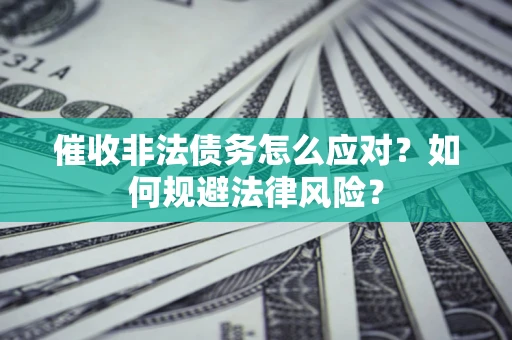 济南催收非法债务怎么应对？如何规避法律风险？