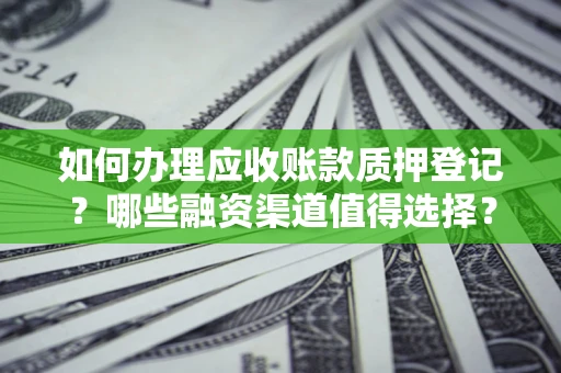 济南如何办理应收账款质押登记？哪些融资渠道值得选择？