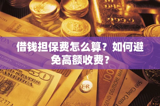 济南借钱担保费怎么算？如何避免高额收费？