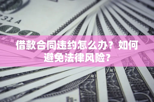 济南借款合同违约怎么办？如何避免法律风险？