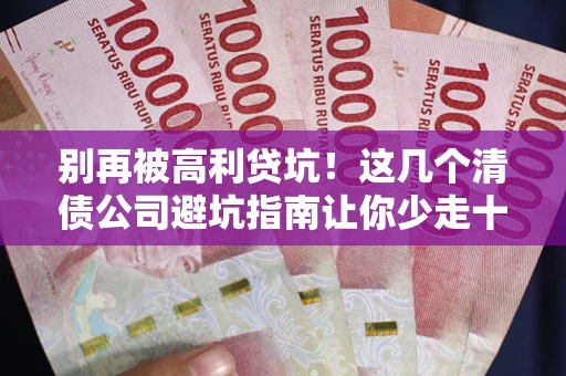 济南别再被高利贷坑！这几个清债公司避坑指南让你少走十年弯路