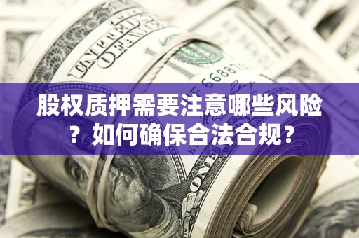 济南股权质押需要注意哪些风险？如何确保合法合规？