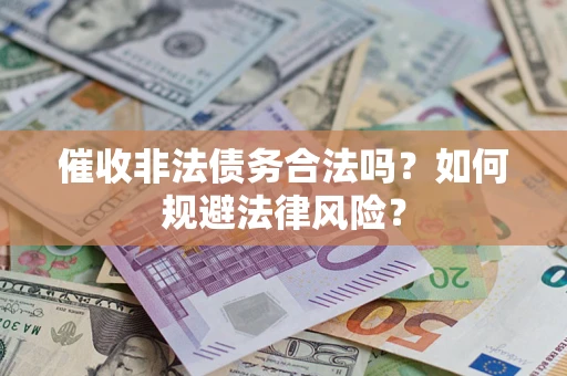 济南催收非法债务合法吗？如何规避法律风险？