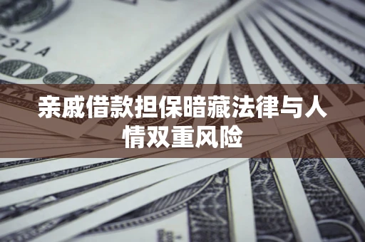 济南亲戚借款担保暗藏法律与人情双重风险